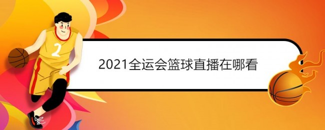 2021全运会篮球直播在哪看