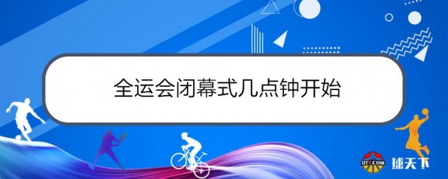 全运会闭幕式几点钟开始