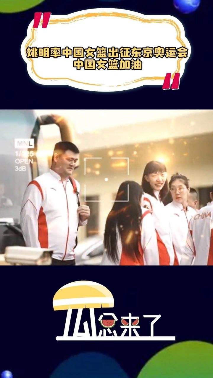 姚明率中国女篮出征东京奥运会，姚明率中国女篮出征东京奥运会P1
