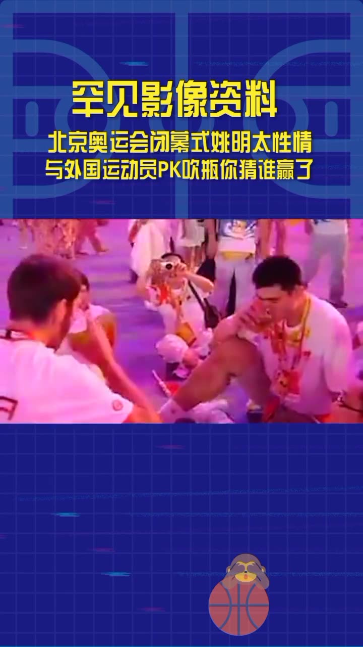 罕见视频：北京奥运闭幕式 姚明与外国运动员PK吹瓶