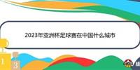 2023年亚洲杯足球赛在中国什么城市？一键带你了解