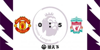英超战报：利物浦5-0血洗曼联 萨拉赫三射一传 博格巴替补登场染红