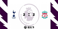 英超战报：热刺2-2利物浦 罗伯逊传射 染红 孙凯破门