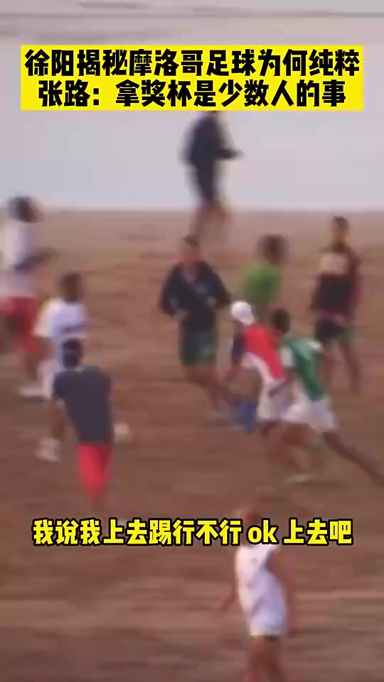 徐阳揭秘摩洛哥足球为何纯粹：他们的孩子踢球就是快乐的在玩儿