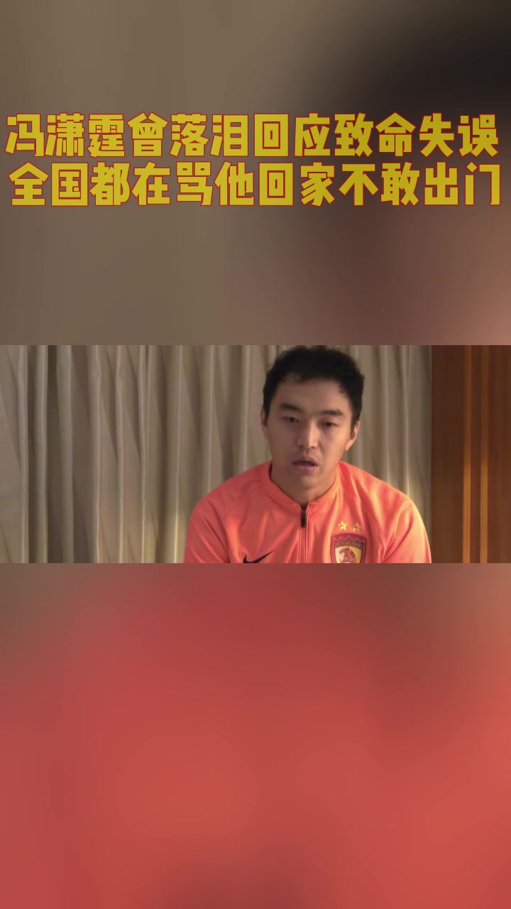冯潇霆曾落泪回应致命失误！全国都在骂他回家不敢出门！