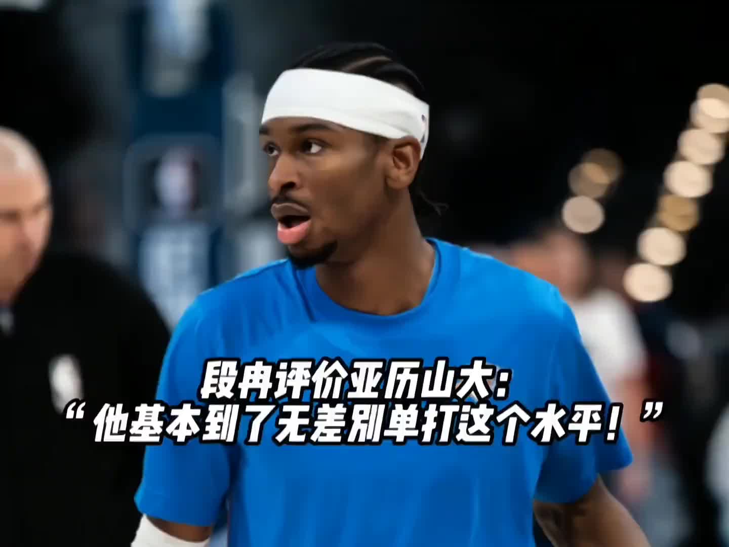段冉：亚历山大的绝对能力比比尔更强！到了无差别单打这个水平！