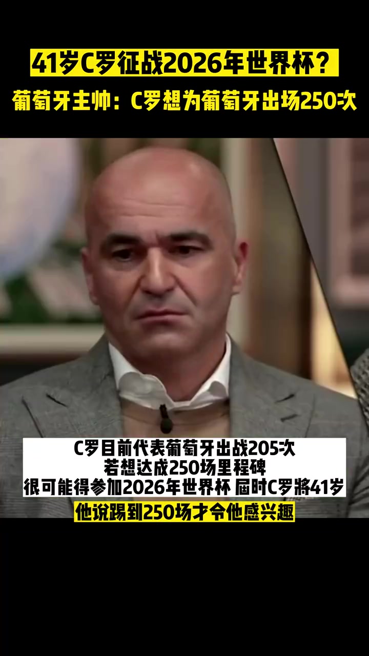 41岁征战2026世界杯？葡萄牙主帅：C罗想为葡萄牙出场250次