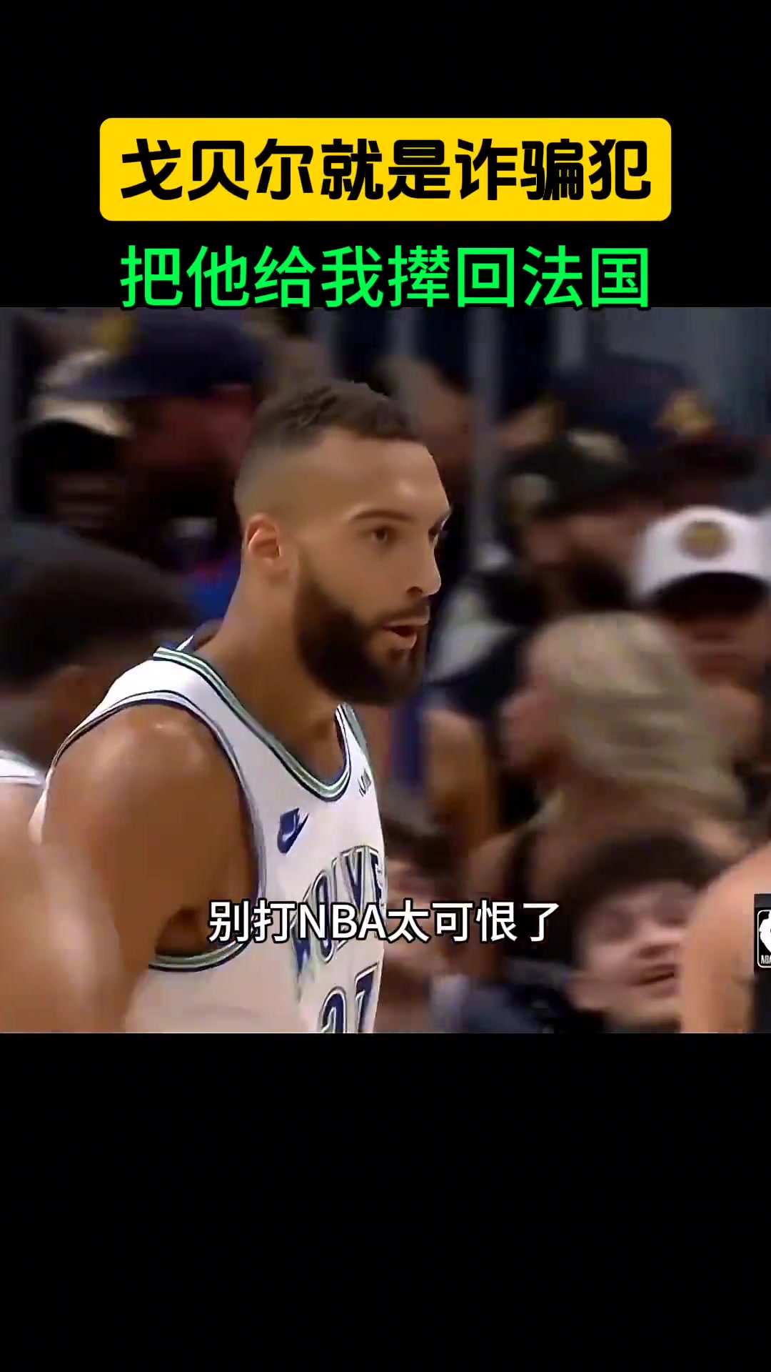 最后一节疯狂打脸？徐静雨：戈贝尔就是诈骗犯，把他给我撵回法国吧！居然还能骗到一份顶薪~