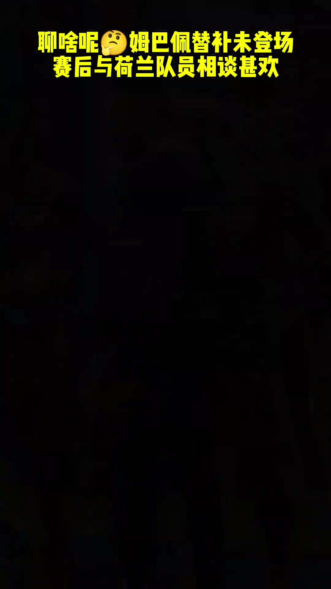 聊啥呢？姆巴佩未登场，赛后与荷兰队员相谈甚欢