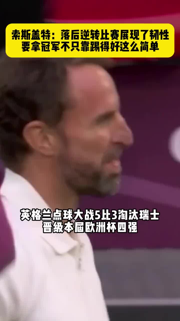 装起来了？索斯盖特：落后逆转比赛展现了韧性，要拿冠军不只靠踢得好那么简单！