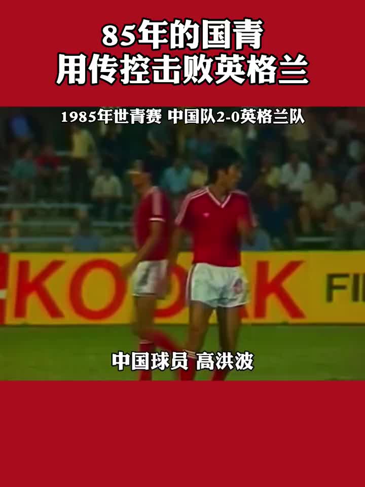 用传控击败英格兰！1985世青赛中国国青2-0英格兰青年队！