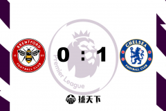 英超战报：切尔西1-0布伦特福德 奇尔维尔制胜球 门迪屡献神扑