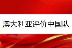 澳大利亚评价中国队：中国队踢得像是一个有资格出线的球队  ​