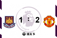 英超战报：西汉姆联1-2曼联 C罗连场破门林加德绝杀 德赫亚补时扑点救主