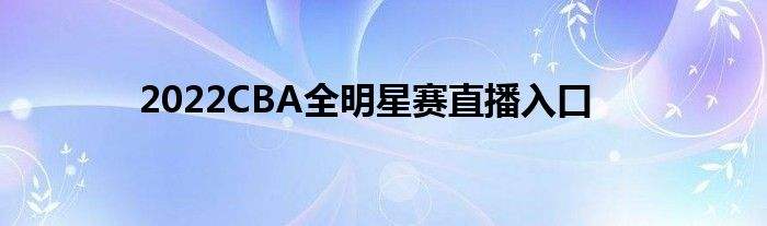 全明星2022直播，全明星2022直播回放在线