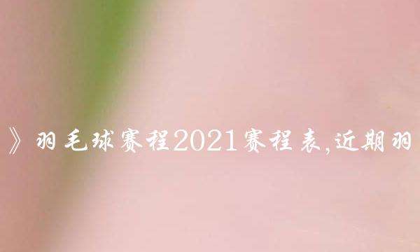 尤伯杯2021赛程，尤伯杯2021赛程时间