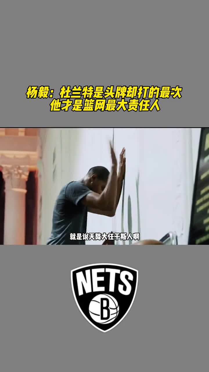 杨毅：杜兰特是头牌却打的最次，他才是篮网失败的最大责任人