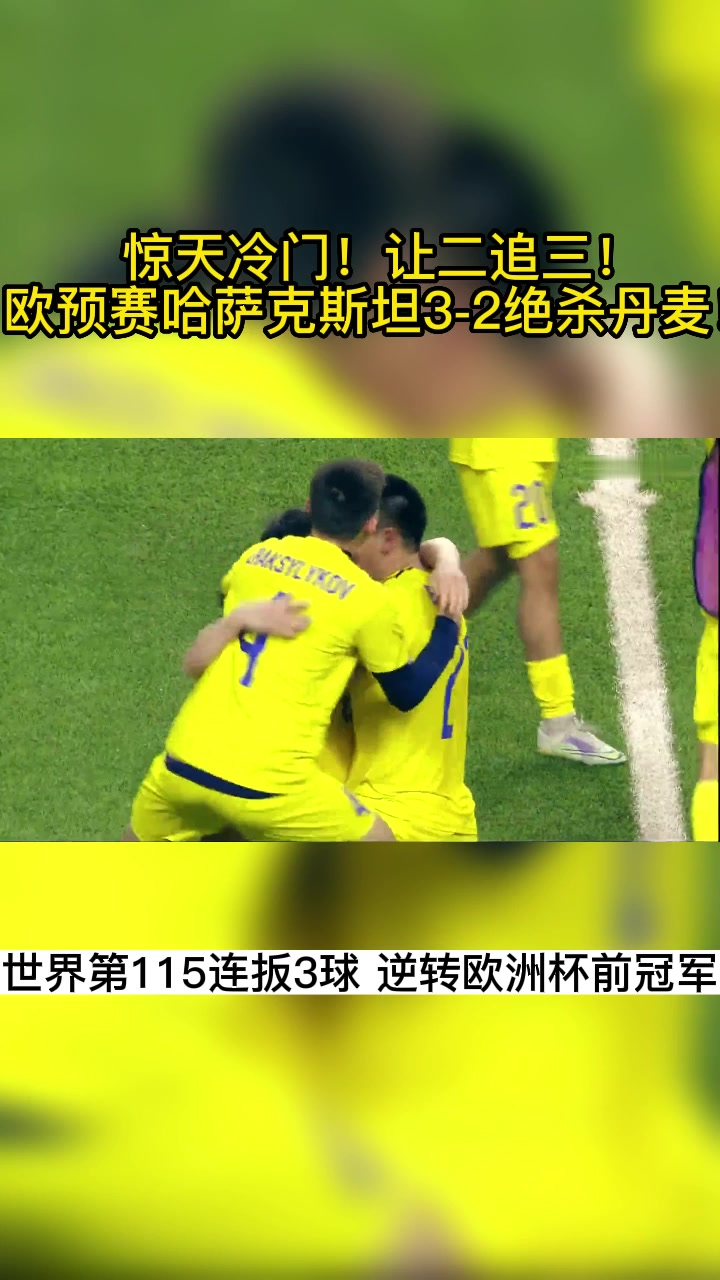 惊天冷门！让二追三！欧预赛哈萨克斯坦3-2绝杀丹麦！