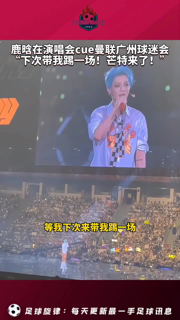 鹿晗演唱会现场cue曼联广州球迷会！下次来了带我踢一场